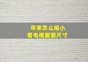 苹果怎么缩小看电视画面尺寸