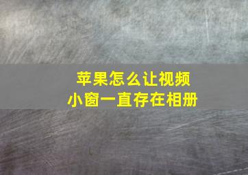 苹果怎么让视频小窗一直存在相册