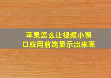 苹果怎么让视频小窗口应用前端显示出来呢