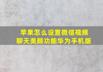 苹果怎么设置微信视频聊天美颜功能华为手机版