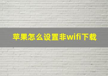 苹果怎么设置非wifi下载