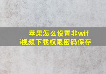 苹果怎么设置非wifi视频下载权限密码保存