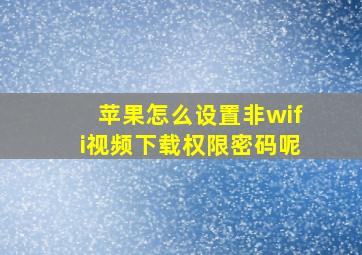 苹果怎么设置非wifi视频下载权限密码呢