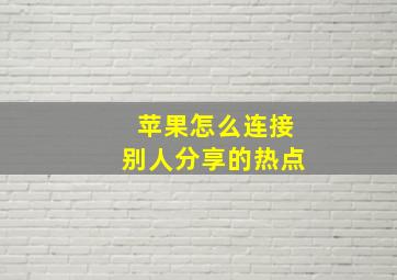 苹果怎么连接别人分享的热点