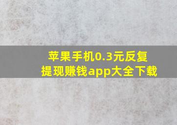 苹果手机0.3元反复提现赚钱app大全下载