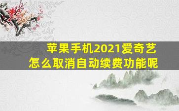 苹果手机2021爱奇艺怎么取消自动续费功能呢