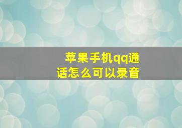 苹果手机qq通话怎么可以录音