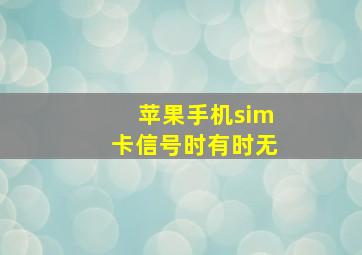 苹果手机sim卡信号时有时无