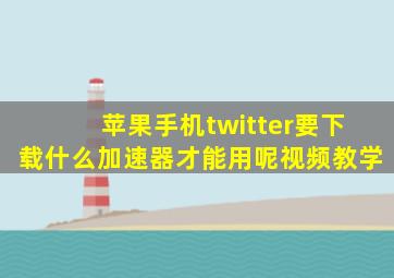 苹果手机twitter要下载什么加速器才能用呢视频教学