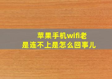 苹果手机wifi老是连不上是怎么回事儿