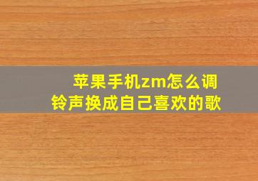 苹果手机zm怎么调铃声换成自己喜欢的歌