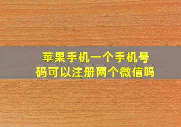 苹果手机一个手机号码可以注册两个微信吗