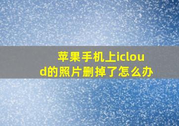 苹果手机上icloud的照片删掉了怎么办