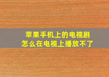 苹果手机上的电视剧怎么在电视上播放不了