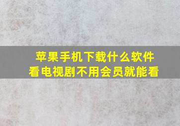 苹果手机下载什么软件看电视剧不用会员就能看