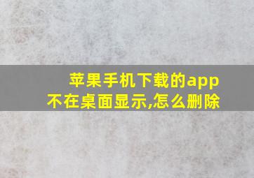 苹果手机下载的app不在桌面显示,怎么删除