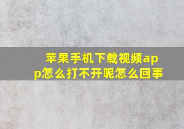 苹果手机下载视频app怎么打不开呢怎么回事