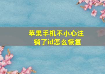 苹果手机不小心注销了id怎么恢复