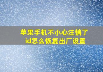 苹果手机不小心注销了id怎么恢复出厂设置