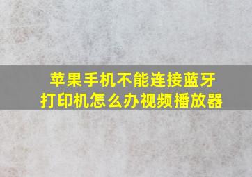 苹果手机不能连接蓝牙打印机怎么办视频播放器