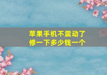 苹果手机不震动了修一下多少钱一个