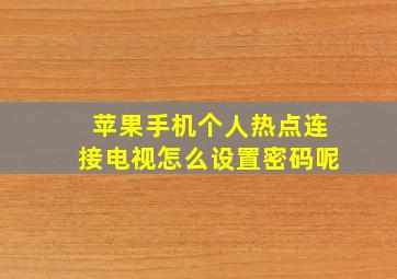 苹果手机个人热点连接电视怎么设置密码呢