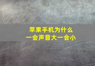 苹果手机为什么一会声音大一会小