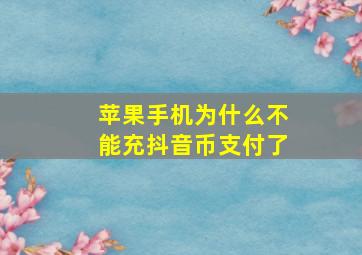 苹果手机为什么不能充抖音币支付了