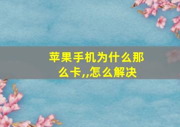 苹果手机为什么那么卡,,怎么解决