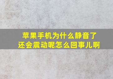 苹果手机为什么静音了还会震动呢怎么回事儿啊