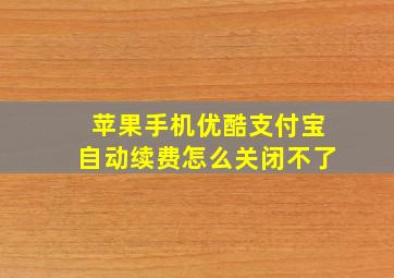 苹果手机优酷支付宝自动续费怎么关闭不了