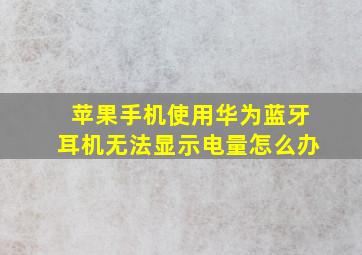 苹果手机使用华为蓝牙耳机无法显示电量怎么办