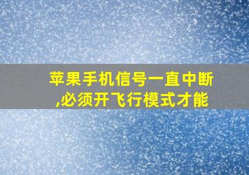 苹果手机信号一直中断,必须开飞行模式才能