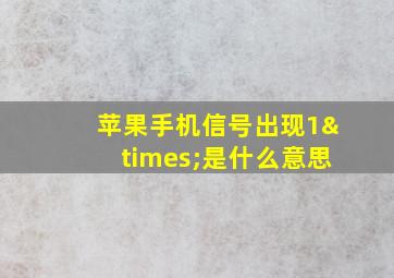 苹果手机信号出现1×是什么意思