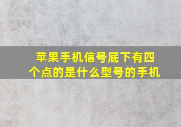 苹果手机信号底下有四个点的是什么型号的手机