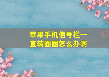 苹果手机信号栏一直转圈圈怎么办啊