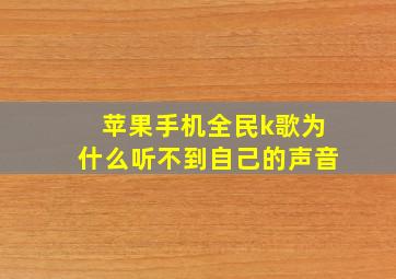 苹果手机全民k歌为什么听不到自己的声音