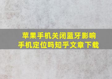 苹果手机关闭蓝牙影响手机定位吗知乎文章下载