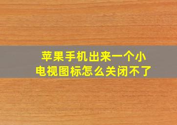 苹果手机出来一个小电视图标怎么关闭不了