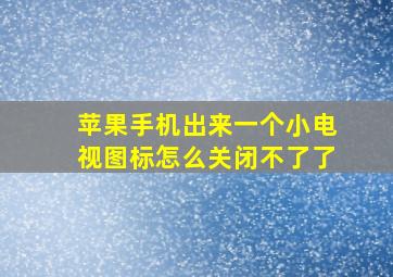 苹果手机出来一个小电视图标怎么关闭不了了