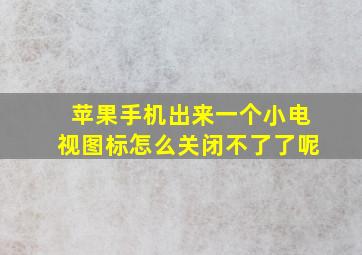 苹果手机出来一个小电视图标怎么关闭不了了呢