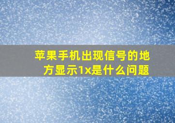 苹果手机出现信号的地方显示1x是什么问题