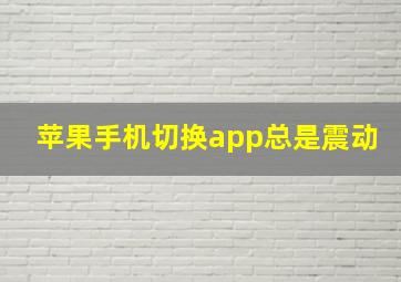 苹果手机切换app总是震动