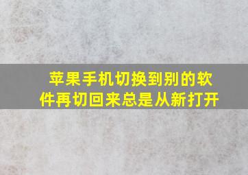 苹果手机切换到别的软件再切回来总是从新打开