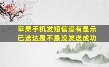 苹果手机发短信没有显示已送达是不是没发送成功