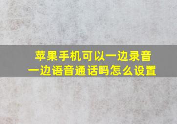 苹果手机可以一边录音一边语音通话吗怎么设置