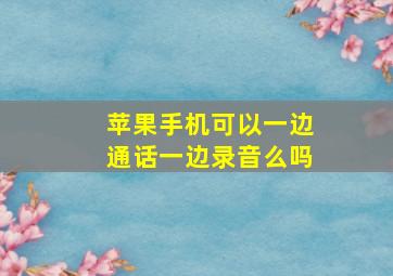 苹果手机可以一边通话一边录音么吗