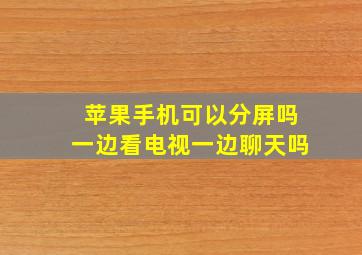 苹果手机可以分屏吗一边看电视一边聊天吗