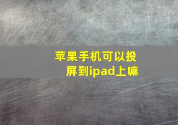 苹果手机可以投屏到ipad上嘛