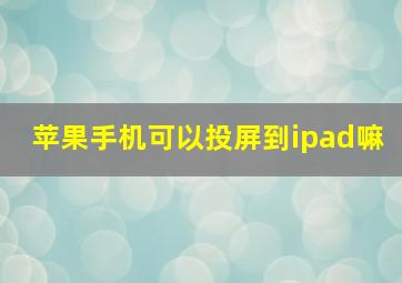 苹果手机可以投屏到ipad嘛